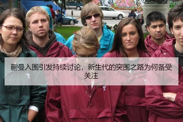 蒯曼入围引发持续讨论，新生代的突围之路为何备受关注